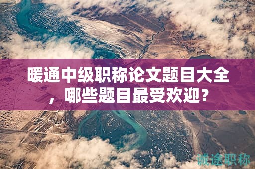 暖通中級職稱論文題目大全，哪些題目最受歡迎？
