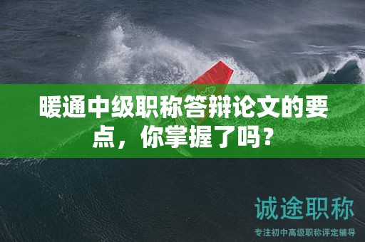 暖通中級職稱答辯論文的要點，你掌握了嗎？