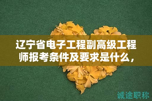遼寧省電子工程副高級工程師報(bào)考條件及要求是什么，如何一次成功報(bào)名？
