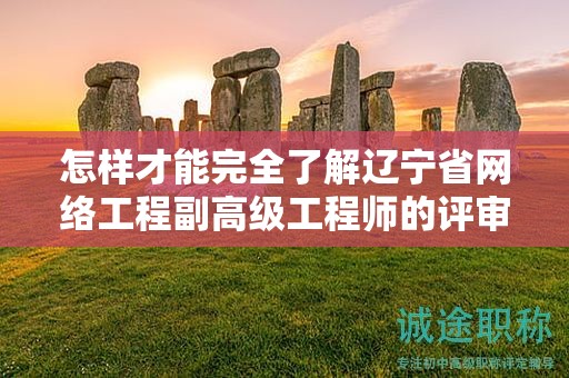 怎樣才能完全了解遼寧省網(wǎng)絡工程副高級工程師的評審條件并成功申請？