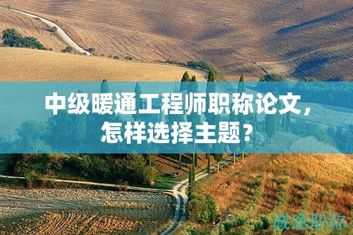 中級暖通工程師職稱論文，怎樣選擇主題？