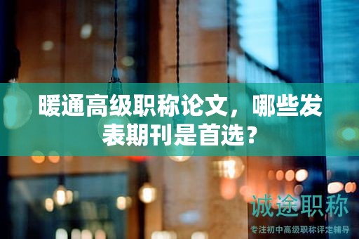 暖通高級職稱論文，哪些發(fā)表期刊是首選？
