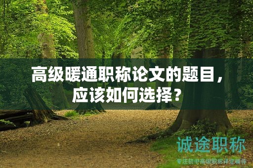高級暖通職稱論文的題目，應該如何選擇？