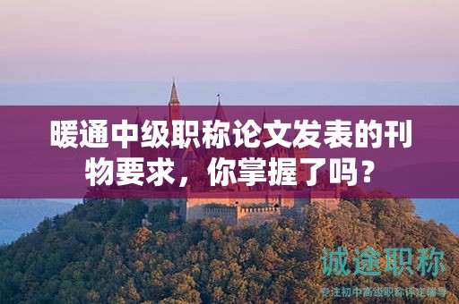 暖通中級職稱論文發(fā)表的刊物要求，你掌握了嗎？