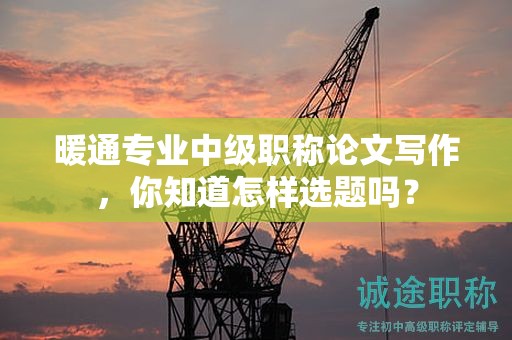 暖通專業(yè)中級(jí)職稱論文寫作，你知道怎樣選題嗎？