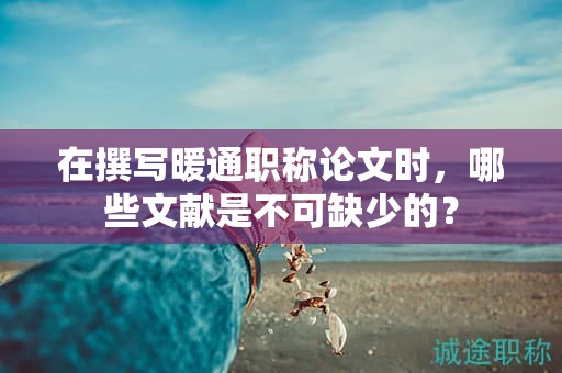 在撰寫暖通職稱論文時，哪些文獻是不可缺少的？