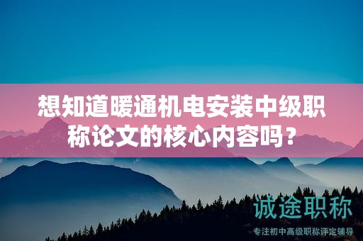 想知道暖通機電安裝中級職稱論文的核心內(nèi)容嗎？