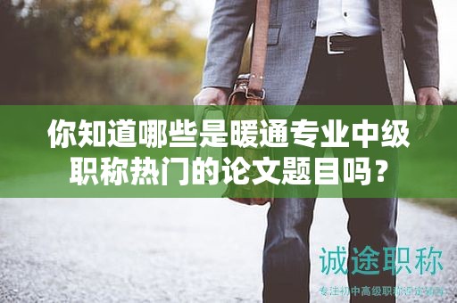 你知道哪些是暖通專業(yè)中級(jí)職稱熱門的論文題目嗎？