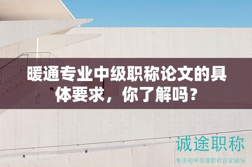 暖通專業(yè)中級職稱論文的具體要求，你了解嗎？