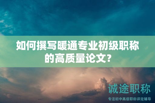 如何撰寫暖通專業(yè)初級(jí)職稱的高質(zhì)量論文？