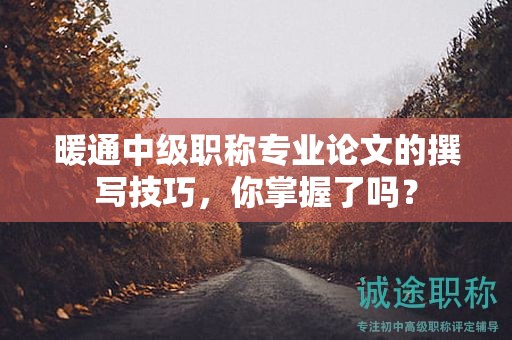 暖通中級職稱專業(yè)論文的撰寫技巧，你掌握了嗎？