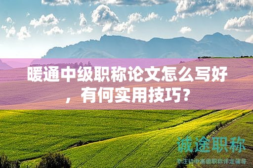 暖通中級(jí)職稱論文怎么寫(xiě)好，有何實(shí)用技巧？