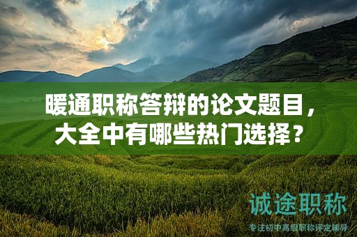 暖通職稱答辯的論文題目，大全中有哪些熱門選擇？