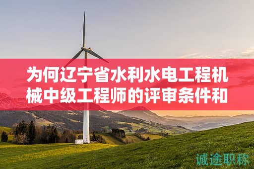 為何遼寧省水利水電工程機械中級工程師的評審條件和材料如此關鍵？
