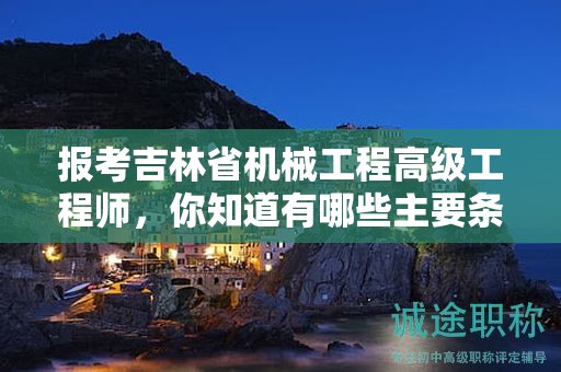 報考吉林省機械工程高級工程師，你知道有哪些主要條件和要求嗎？