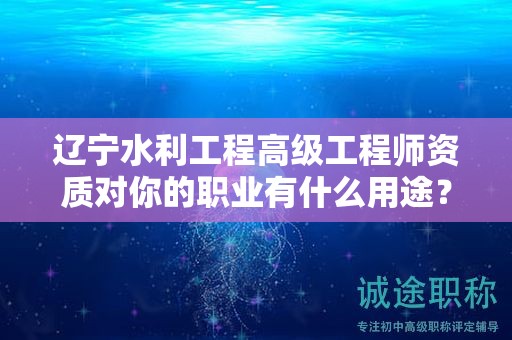 遼寧水利工程高級工程師資質對你的職業(yè)有什么用途？