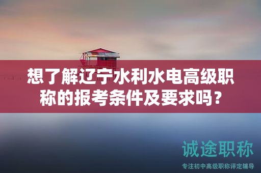 想了解遼寧水利水電高級職稱的報(bào)考條件及要求嗎？
