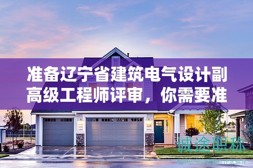 準備遼寧省建筑電氣設計副高級工程師評審，你需要準備哪些材料？