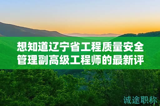 想知道遼寧省工程質(zhì)量安全管理副高級工程師的最新評審要求嗎？