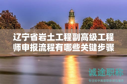 遼寧省巖土工程副高級工程師申報流程有哪些關(guān)鍵步驟？