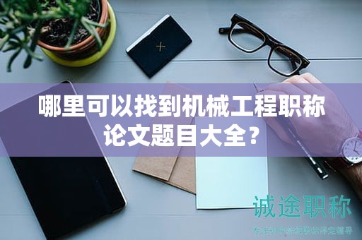 哪里可以找到機(jī)械工程職稱論文題目大全？