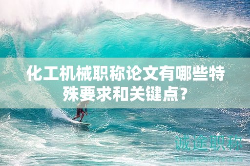 化工機械職稱論文有哪些特殊要求和關(guān)鍵點？