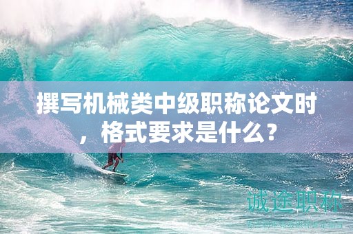 撰寫機(jī)械類中級(jí)職稱論文時(shí)，格式要求是什么？