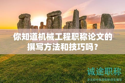你知道機(jī)械工程職稱論文的撰寫方法和技巧嗎？