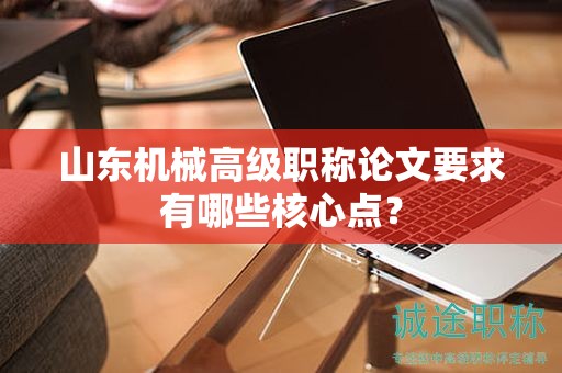 山東機(jī)械高級(jí)職稱論文要求有哪些核心點(diǎn)？