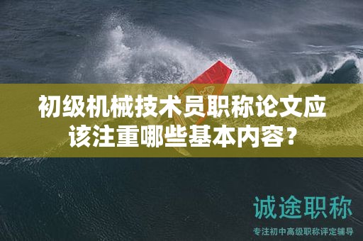 初級機械技術(shù)員職稱論文應(yīng)該注重哪些基本內(nèi)容？