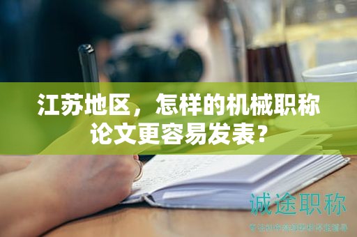 江蘇地區(qū)，怎樣的機(jī)械職稱論文更容易發(fā)表？