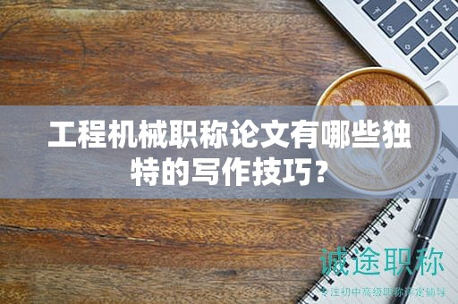 工程機(jī)械職稱(chēng)論文有哪些獨(dú)特的寫(xiě)作技巧？