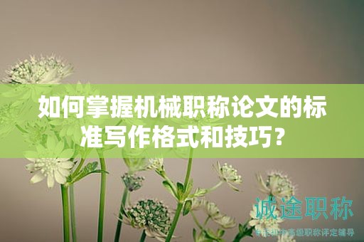如何掌握機(jī)械職稱論文的標(biāo)準(zhǔn)寫作格式和技巧？