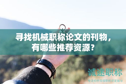 尋找機械職稱論文的刊物，有哪些推薦資源？