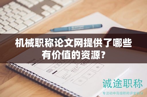 機(jī)械職稱論文網(wǎng)提供了哪些有價值的資源？