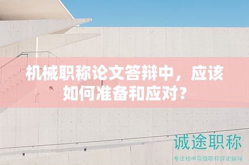 機械職稱論文答辯中，應(yīng)該如何準(zhǔn)備和應(yīng)對？