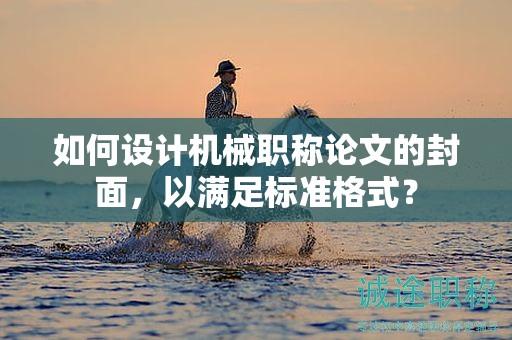 如何設(shè)計機械職稱論文的封面，以滿足標(biāo)準(zhǔn)格式？