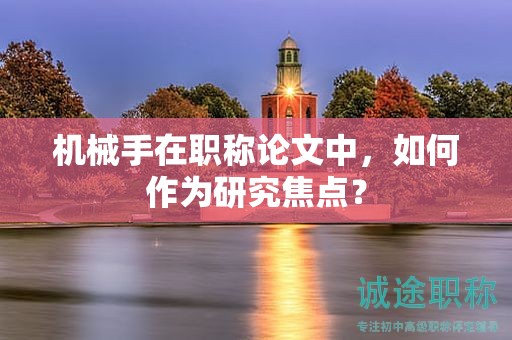 機(jī)械手在職稱論文中，如何作為研究焦點(diǎn)？