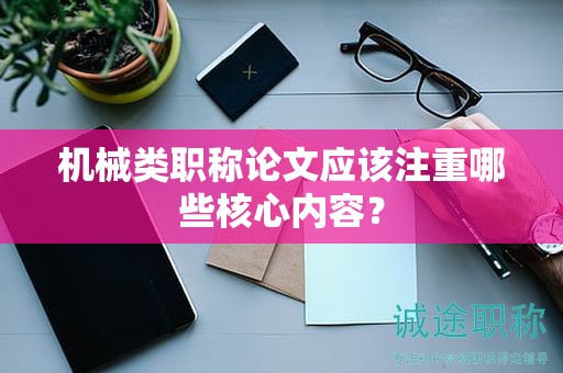 機(jī)械類職稱論文應(yīng)該注重哪些核心內(nèi)容？
