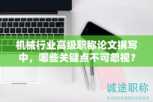 機械行業(yè)高級職稱論文撰寫中，哪些關(guān)鍵點不可忽視？