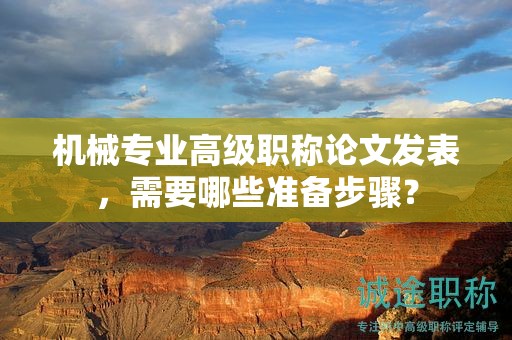 機械專業(yè)高級職稱論文發(fā)表，需要哪些準備步驟？