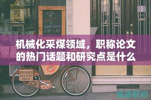 機(jī)械化采煤領(lǐng)域，職稱論文的熱門話題和研究點(diǎn)是什么？
