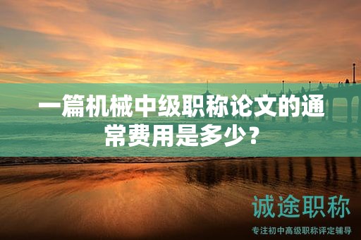 一篇機械中級職稱論文的通常費用是多少？