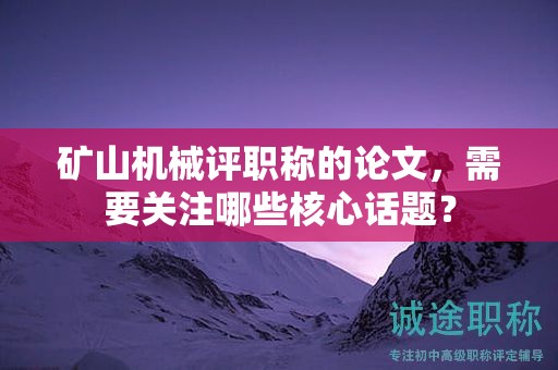 礦山機械評職稱的論文，需要關(guān)注哪些核心話題？