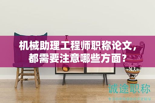 機(jī)械助理工程師職稱論文，都需要注意哪些方面？