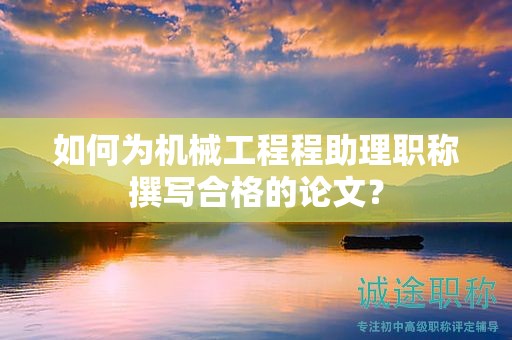 如何為機(jī)械工程程助理職稱撰寫(xiě)合格的論文？