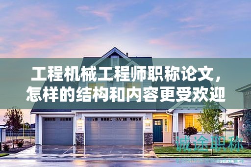 工程機(jī)械工程師職稱論文，怎樣的結(jié)構(gòu)和內(nèi)容更受歡迎？
