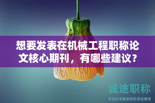想要發(fā)表在機械工程職稱論文核心期刊，有哪些建議？
