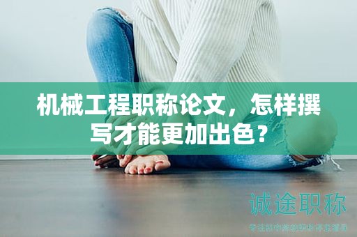 機械工程職稱論文，怎樣撰寫才能更加出色？