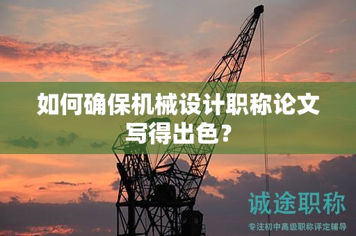 如何確保機械設(shè)計職稱論文寫得出色？